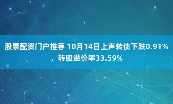 股票配资门户推荐 10月14日上声转债下跌0.91%，转股溢价率33.59%