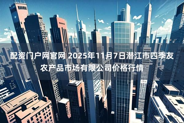 配资门户网官网 2025年11月7日潜江市四季友农产品市场有限公司价格行情