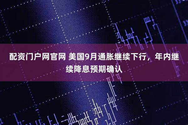 配资门户网官网 美国9月通胀继续下行，年内继续降息预期确认