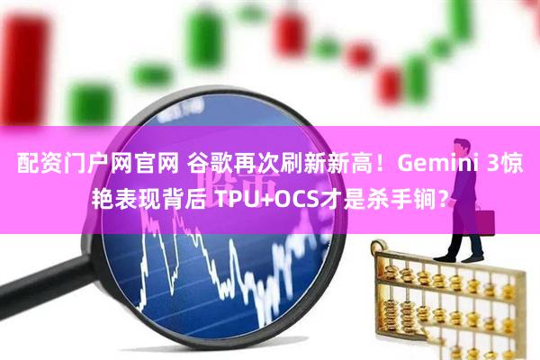 配资门户网官网 谷歌再次刷新新高！Gemini 3惊艳表现背后 TPU+OCS才是杀手锏？