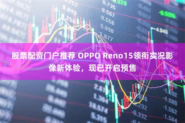 股票配资门户推荐 OPPO Reno15领衔实况影像新体验，现已开启预售