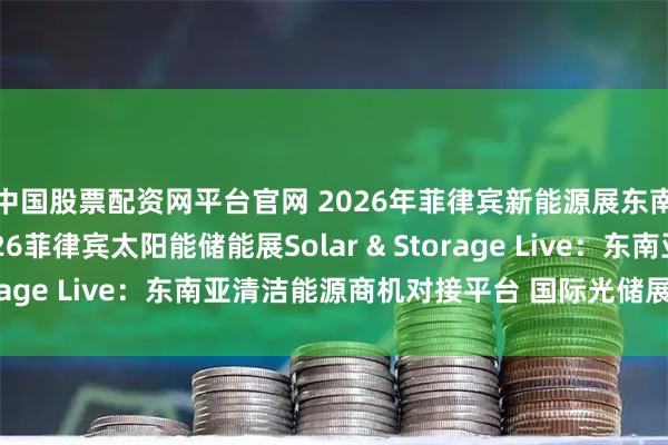 中国股票配资网平台官网 2026年菲律宾新能源展东南亚新能源展览会2026菲律宾太阳能储能展Solar & Storage Live：东南亚清洁能源商机对接平台 国际光储展会参展