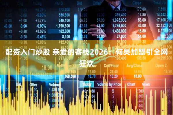 配资入门炒股 亲爱的客栈2026:何炅加盟引全网狂欢