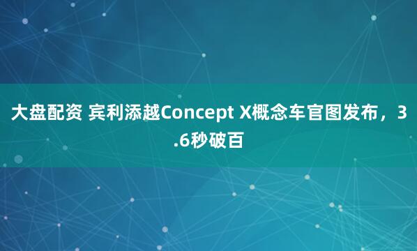 大盘配资 宾利添越Concept X概念车官图发布，3.6秒破百