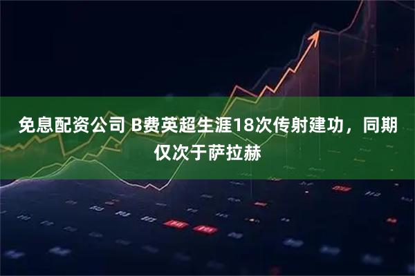 免息配资公司 B费英超生涯18次传射建功，同期仅次于萨拉赫